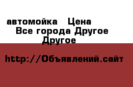 автомойка › Цена ­ 1 500 - Все города Другое » Другое   